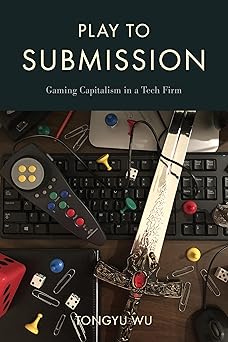play to submission gaming capitalism in a tech firm 1st edition tongyu wu 1439922985, 978-1439922989