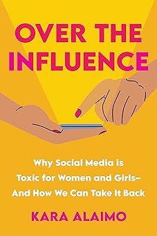 over the influence why social media is toxic for women and girls and how we can take it back 1st edition kara