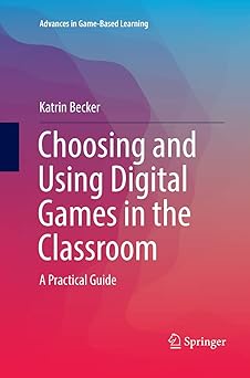 choosing and using digital games in the classroom a practical guide 1st edition katrin becker 3319791753,