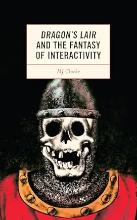 dragons lair and the fantasy of interactivity 1st edition mj clarke 1793636036, 978-1793636034