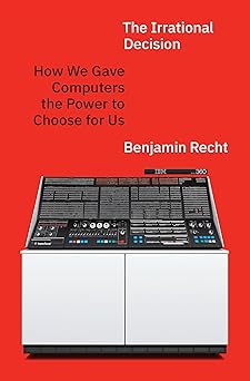 the irrational decision how we gave computers the power to choose for us 1st edition benjamin recht