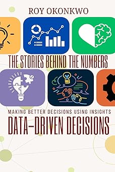 the stories behind the numbers data driven decisions making better decisions using insights 1st edition roy