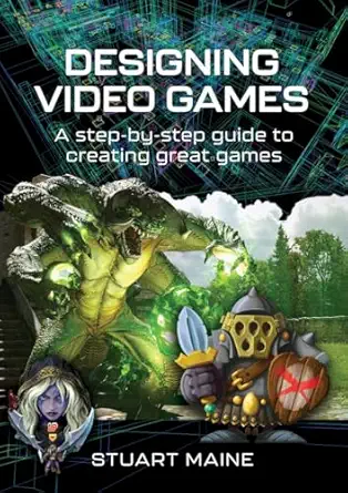 designing video games a step by step guide to creating great games 1st edition stuart maine 1399038664,