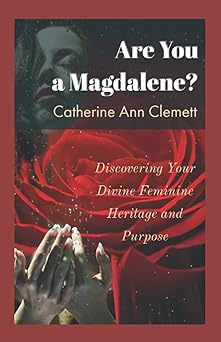 are you a magdalene discovering your divine feminine heritage and purpose 1st edition catherine ann clemett