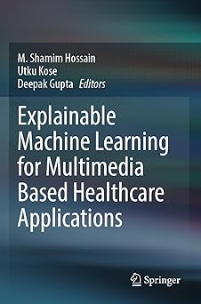 explainable machine learning for multimedia based healthcare applications 1st edition m shamim hossain ,utku