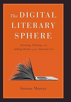 the digital literary sphere reading writing and selling books in the internet era 1st edition simone murray