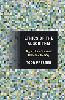 ethics of the algorithm digital humanities and holocaust memory 1st edition todd presner ,anna bonazzi
