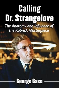 calling dr strangelove the anatomy and influence of the kubrick masterpiece 1st edition george case