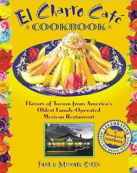 the flore familys el charro cafe cookbook flavors of tucson from americas oldest family operated mexican