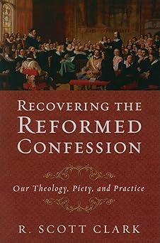 recovering the reformed confession our theology piety and practice 1st edition r scott clark 1596381108,