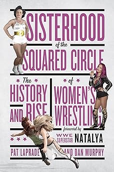 sisterhood of the squared circle the history and rise of womens wrestling 1st edition pat laprade ,dan