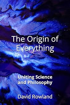 the origin of everything uniting science and philosophy 1st edition david rowland 1980889538, 978-1980889533
