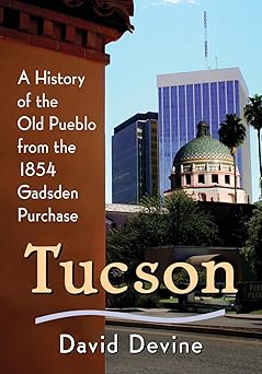 tucson a history of the old pueblo from the 1854 gadsden purchase 1st edition david devine 0786497106,