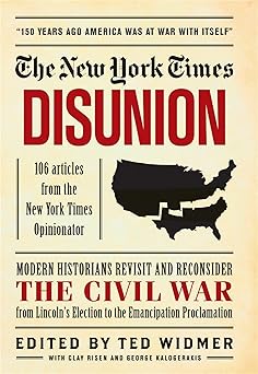 new york times disunion modern historians revisit and reconsider the civil war from lincolns election to the