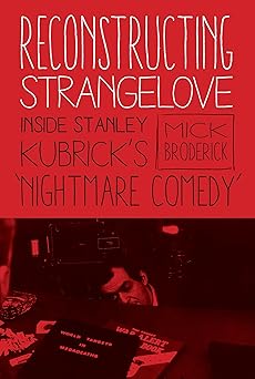 reconstructing strangelove inside stanley kubricks nightmare comedy 1st edition mick broderick 0231177097,