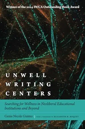 unwell writing centers searching for wellness in neoliberal educational institutions and beyond 1st edition
