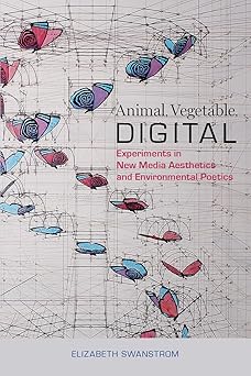animal vegetable digital experiments in new media aesthetics and environmental poetics 1st edition elizabeth