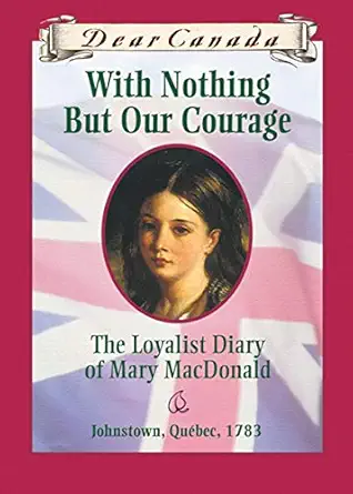 dear canada with nothing but our courage the loyalist diary of mary macdonald johnstown quebec 1783 1st