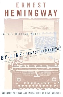by line ernest hemingway selected articles and dispatches of four decades 1st edition ernest hemingway