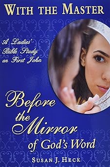 with the master before the mirror of gods word a ladies bible study on 1 john 1st edition susan heck