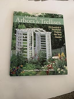 making arbors and trellises 25 practical and decorative projects for your garden 1st edition marcianne miller