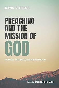 preaching and the mission of god 1st edition david r fields ,stephen r holmes 1666755427, 978-1666755428