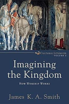 imagining the kingdom how worship works 1st edition james k a smith 0801035783, 978-0801035784