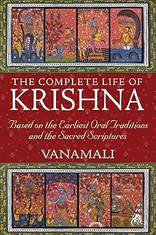 the complete life of krishna based on the earliest oral traditions and the sacred scriptures 1st edition