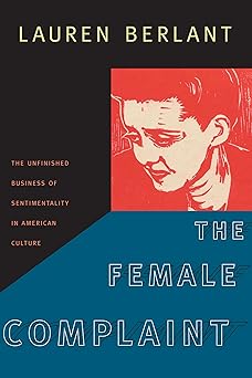 the female complaint the unfinished business of sentimentality in american culture 1st edition lauren berlant