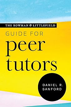 the rowman and littlefield guide for peer tutors 1st edition daniel sanford 1538135523, 978-1538135525