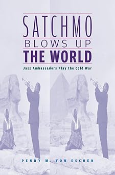 satchmo blows up the world jazz ambassadors play the cold war 1st edition von 0674022602, 978-0674022607
