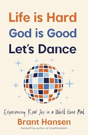 life is hard god is good lets dance experiencing real joy in a world gone mad 1st edition brant hansen