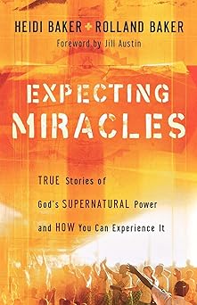 expecting miracles true stories of gods supernatural power and how you can experience it 1st edition heidi