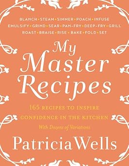 my master recipes 165 recipes to inspire confidence in the kitchen with dozens of variations 1st edition