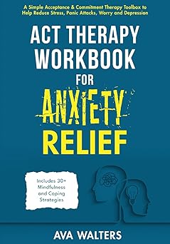 act therapy workbook for anxiety relief a simple acceptance and commitment therapy toolbox to help reduce