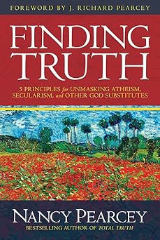 finding truth 5 principles for unmasking atheism secularism and other god substitutes 1st edition nancy