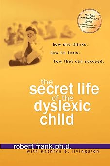 the secret life of the dyslexic child how she thinks how he feels how they can succeed 1st edition robert