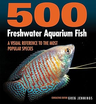 500 freshwater aquarium fish a visual reference to the most popular species 1st edition greg jennings