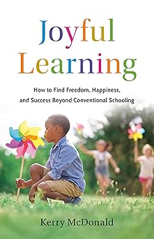 joyful learning how to find freedom happiness and success beyond conventional schooling 1st edition kerry