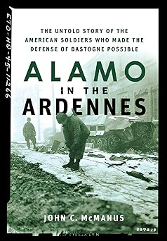alamo in the ardennes the untold story of the american soldiers who made the defense of bastogne possible 1st