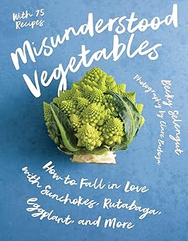 misunderstood vegetables how to fall in love with sunchokes rutabaga eggplant and more 1st edition becky