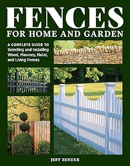 fences for home and garden a complete guide to selecting and installing wood masonry metal and living fences