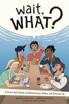 wait what a comic book guide to relationships bodies and growing up 1st edition heather corinna ,isabella