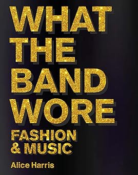 what the band wore fashion and music 1st edition alice harris ,christian john wikane 1788842316,