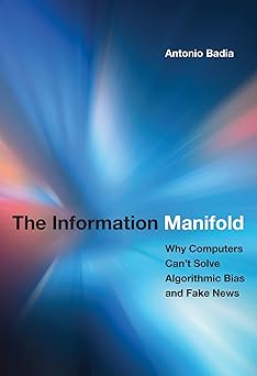 the information manifold why computers cant solve algorithmic bias and fake news 1st edition antonio badia