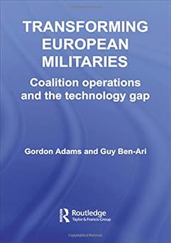 transforming european militaries coalition operations and the technology gap 1st edition gordon adams ,guy