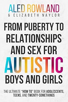 from puberty to relationships and sex for autistic boys and girls the ultimate a how toa book for adolescents
