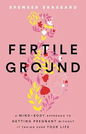 fertile ground a mind body approach to getting pregnant without it taking over your life 1st edition spenser