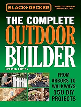 black and decker the complete outdoor builder   from arbors to walkways 150 diy projects 1st edition editors