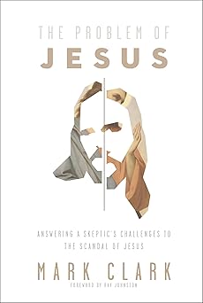 the problem of jesus answering a skeptica s challenges to the scandal of jesus 1st edition mark clark ,ray
